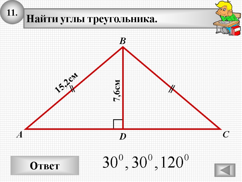 11. Ответ А В С Найти углы треугольника. 15,2см D 7,6см 11. Ответ А В С Найти углы треугольника. 15,2см D 7,6см